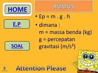 • Ep = m . g . h 
• dimana : 
m = massa benda (kg) 
g = percepatan 
gravitasi (m/s²) 
 