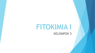 FITOKIMIA I
KELOMPOK 5
 