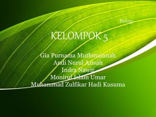 KELOMPOK 5 
Gia Purnama Muthmainnah 
Andi Nurul Azisah 
Indra Nawir 
Monirul Islam Umar 
Biology 
Muhammad Zulfikar Hadi Kusuma 
 