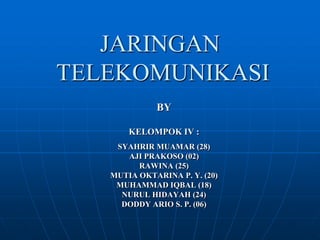 JARINGAN TELEKOMUNIKASI BY KELOMPOK IV : SYAHRIR MUAMAR (28) AJI PRAKOSO (02) RAWINA (25) MUTIA OKTARINA P. Y. (20) MUHAMMAD IQBAL (18) NURUL HIDAYAH (24) DODDY ARIO S. P. (06) 