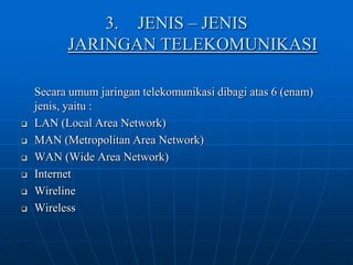 3.	JENIS – JENISJARINGAN TELEKOMUNIKASI	Secara umum jaringan telekomunikasi dibagi atas 6 (enam) jenis, yaitu :LAN (Local Area Network)