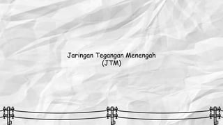 Jaringan Tegangan Menengah
(JTM)
 