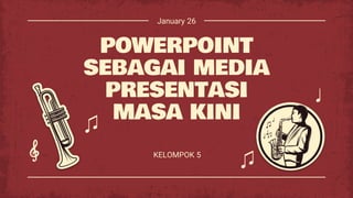 POWERPOINT
SEBAGAI MEDIA
PRESENTASI
MASA KINI
KELOMPOK 5
January 26
 