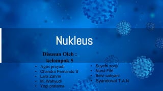 Nukleus
Disusun Oleh :
kelompok 5
• Agus prayadi
• Chandra Fernando S
• Lara Zahrin
• M. Wahyudi
• Yogi pratama
• Suyefri sony
• Nurul Fitri
• Selvi cahyani
• Syandoval T.A.N
 