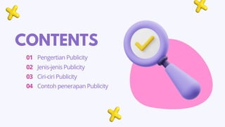 CONTENTS
Pengertian Publicity
01
02
03
04
Jenis-jenis Publicity
Ciri-ciri Publicity
Contoh penerapan Publicity
 
