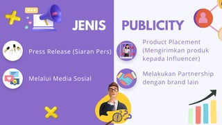 Press Release (Siaran Pers)
Melalui Media Sosial
JENIS PUBLICITY
Product Placement
(Mengirimkan produk
kepada Influencer)
Melakukan Partnership
dengan brand lain
 
