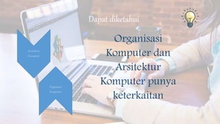 Dapat diketahui
Organisasi
Komputer dan
Arsitektur
Komputer punya
keterkaitan
Arsitektur
Komputer
Organisasi
Komputer
 