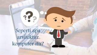 Seperti apa
arsitektur
komputer itu?
 
