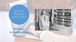 Penemu
Arsitektur Von
Neumann
Jhon Von
Neumann
(1903-1957)
 