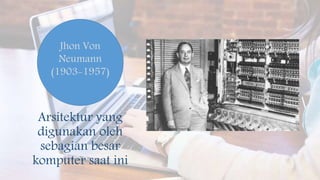Arsitektur yang
digunakan oleh
sebagian besar
komputer saat ini
Jhon Von
Neumann
(1903-1957)
 