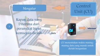 2
Kapan data yang
Diterima dari
perangkat input
kemudian diolah
Informasi
Control
Unit (CU)
Mengatur
DATA
CU menentukan waktu masing-
masing data yang masuk untuk
diolah bergantian
 