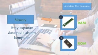 Memory
Penyimpanan
data pada sistem
komputer
RAM
ROM
Arsitektur Von Neumann
1
2
 