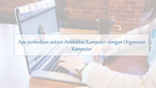 Apa perbedaan antara Arsitektur Komputer dengan Organisasi
Komputer
 