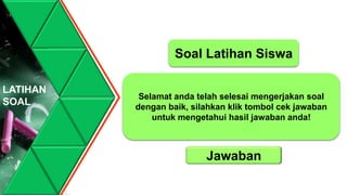 Selamat anda telah selesai mengerjakan soal
dengan baik, silahkan klik tombol cek jawaban
untuk mengetahui hasil jawaban anda!
Jawaban
Soal Latihan Siswa
LATIHAN
SOAL
 
