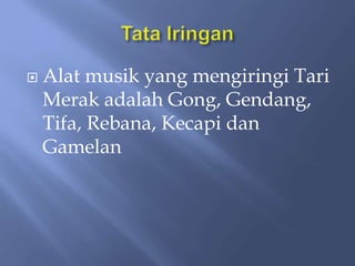  Alat musik yang mengiringi Tari
Merak adalah Gong, Gendang,
Tifa, Rebana, Kecapi dan
Gamelan
 
