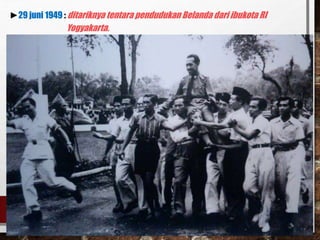 ►29 juni 1949 : ditariknya tentara pendudukan Belanda dari ibukota RI
Yogyakarta.
 