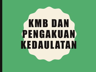 KMB DAN
PENGAKUAN
KEDAULATAN
 
