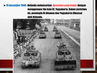 ►19 desember 1948 : Belanda melancarkan Agresinya yang kedua dengan
menggempur ibu kota RI, Yogyakarta. Dalam peristiwa
ini, pemimpin RI ditawan dan Yogyakarta dikuasai
oleh Belanda.
 