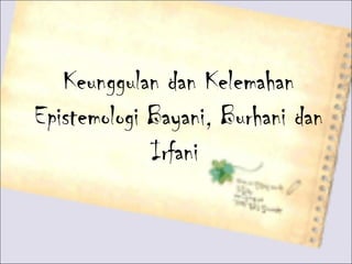 Keunggulan dan Kelemahan
Epistemologi Bayani, Burhani dan
Irfani
 