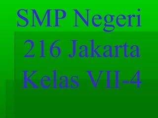 SMP Negeri
216 Jakarta
Kelas VII-4

 