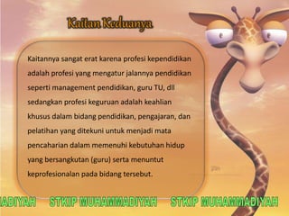 Kaitannya sangat erat karena profesi kependidikan 
adalah profesi yang mengatur jalannya pendidikan 
seperti management pendidikan, guru TU, dll 
sedangkan profesi keguruan adalah keahlian 
khusus dalam bidang pendidikan, pengajaran, dan 
pelatihan yang ditekuni untuk menjadi mata 
pencaharian dalam memenuhi kebutuhan hidup 
yang bersangkutan (guru) serta menuntut 
keprofesionalan pada bidang tersebut. 
 