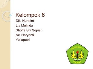 Kelompok 6
Diki Nuralim
Lia Melinda
Shoffa Siti Sopiah
Siti Haryanti
Yuliaputri
 