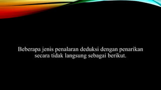 Beberapa jenis penalaran deduksi dengan penarikan
secara tidak langsung sebagai berikut.
 