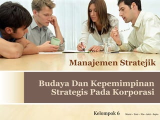Manajemen Stratejik

Budaya Dan Kepemimpinan
  Strategis Pada Korporasi

            Kelompok 6   Marni – Yani – Nia– Astri - Sapto
 
