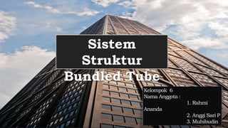 Sistem
Struktur
Bundled Tube
Kelompok 6
Nama Anggota :
1. Rahmi
Ananda
2. Anggi Sari P
3. Muhibudin
 