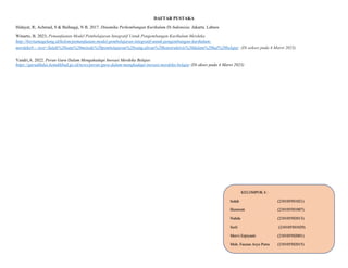 DAFTAR PUSTAKA
Hidayat, R; Achmad, S & Baihaqqi, N B. 2017. Dinamika Perkembangan Kurikulum Di Indonesia. Jakarta. Labsos
Winarto, B. 2023. Pemanfaatan Model Pembelajaran Integratif Untuk Pengembangan Kurikulum Merdeka.
http://beritamagelang.id/kolom/pemanfaatan-model-pembelajaran-integratif-untuk-pengembangan-kurikulum-
merdeka#:~:text=Salah%20satu%20metode%20pembelajaran%20yang,aliran%20konstruktivis%20dalam%20hal%20belajar. (Di askses pada 4 Maret 2023)
Yandri,A. 2022. Peran Guru Dalam Mengahadapi Inovasi Merdeka Belajar.
https://gurudikdas.kemdikbud.go.id/news/peran-guru-dalam-menghadapi-inovasi-merdeka-belajar (Di akses pada 4 Maret 2023)
KELOMPOK 6 :
Indah (210105501021)
Herawati (210105501007)
Nahda (210105502013)
Serli (210105501029)
Mervi Erpiyanti (210105502001)
Muh. Fauzan Arya Putra (210105502015)
 