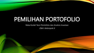 PEMILIHAN PORTOFOLIO
Mata Kuliah Teori Portofolio dan Analisis Investasi
Oleh: Kelompok 6
 