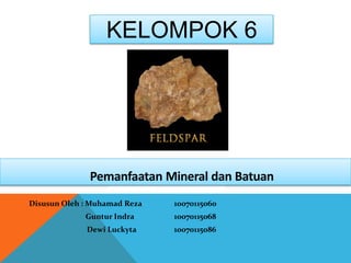 Disusun Oleh : Muhamad Reza 10070115060
Guntur Indra 10070115068
Dewi Luckyta 10070115086
KELOMPOK 6
Pemanfaatan Mineral dan Batuan
 