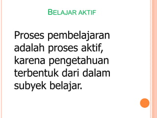 BELAJAR AKTIF

Proses pembelajaran
adalah proses aktif,
karena pengetahuan
terbentuk dari dalam
subyek belajar.

 