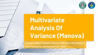 Multivariate
Analysis Of
Variance (Manova)
Penyusun: Aditya H, Deviana P, Indrianto, Ovilia Vebi A, Siti Fatimatul M
Dosen Pembimbing : Rani Nooraeni, S.ST., M.Stat.
 