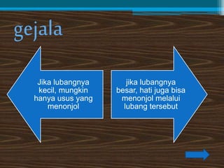 gejala 
Jika lubangnya 
kecil, mungkin 
hanya usus yang 
menonjol 
jika lubangnya 
besar, hati juga bisa 
menonjol melalui 
lubang tersebut 
 