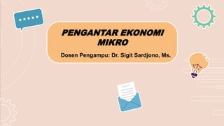 PENGANTAR EKONOMI
MIKRO
Dosen Pengampu: Dr. Sigit Sardjono, Ms.
 