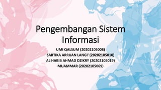 Pengembangan Sistem
Informasi
UMI QALSUM (20202105008)
SARTIKA ARRUAN LANGI' (20202105010)
AL HABIB AHMAD DZIKRY (20202105019)
MUAMMAR (20202105069)
 