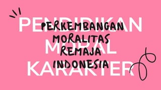 PENDIDIKAN
MORAL
KARAKTER
PERKEMBANGAN
MORALITAS
REMAJA
INDONESIA
 