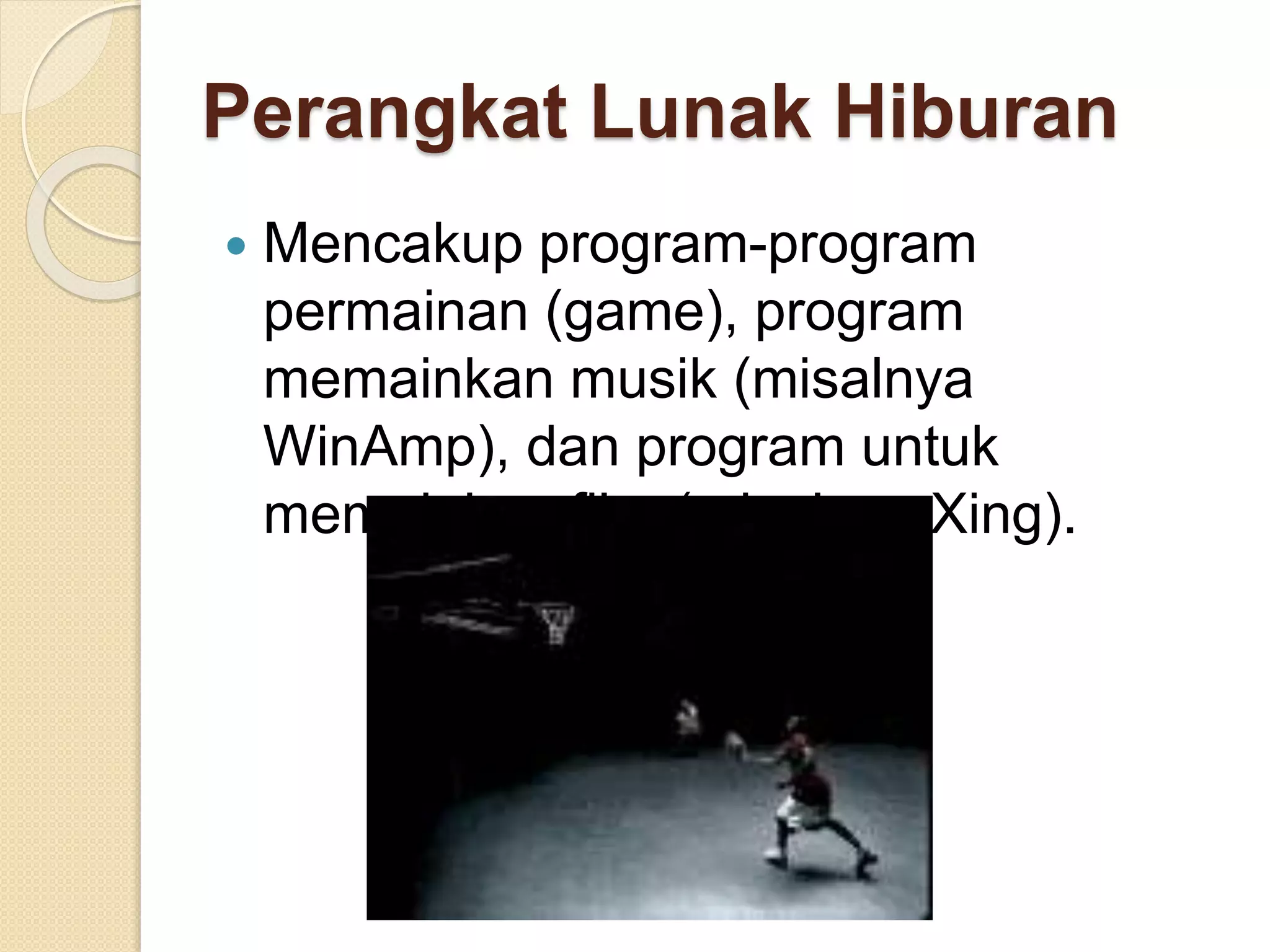 Perangkat Lunak Hiburan 
 Mencakup program-program 
permainan (game), program 
memainkan musik (misalnya 
WinAmp), dan program untuk 
memainkan film (misalnya Xing). 
 