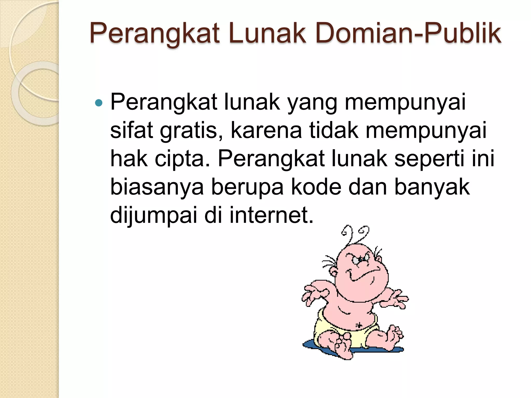 Perangkat Lunak Domian-Publik 
 Perangkat lunak yang mempunyai 
sifat gratis, karena tidak mempunyai 
hak cipta. Perangkat lunak seperti ini 
biasanya berupa kode dan banyak 
dijumpai di internet. 
 