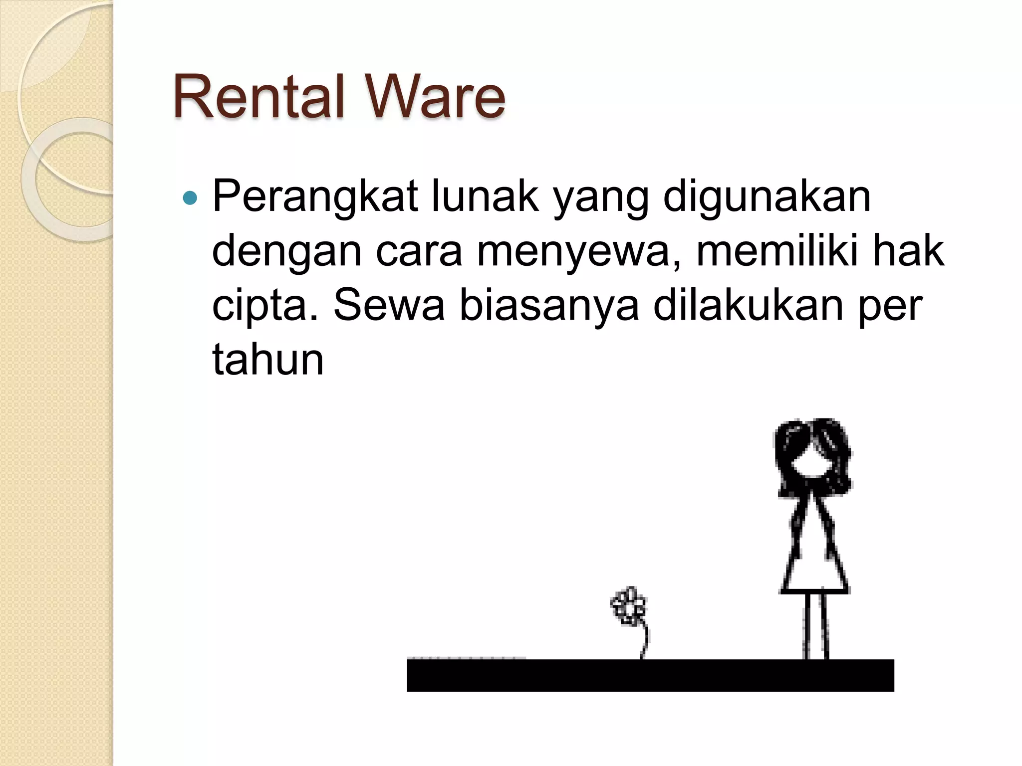 Rental Ware 
 Perangkat lunak yang digunakan 
dengan cara menyewa, memiliki hak 
cipta. Sewa biasanya dilakukan per 
tahun 
 