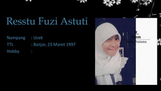 Resstu Fuzi Astuti
Nampang : Ucek
TTL : Banjar, 23 Maret 1997
Hobby :
 