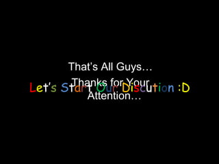 That’s All Guys…
        Thanks forDiscution :D
                   Your
Let’s Start Our
           Attention…
 