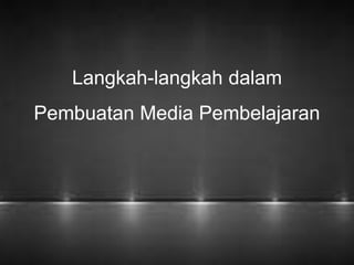 Langkah-langkah dalam 
Pembuatan Media Pembelajaran 
 