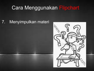 Cara Menggunakan Flipchart 
7. Menyimpulkan materi 
 