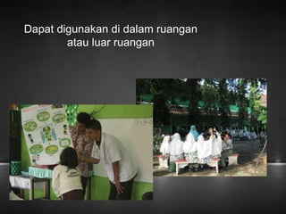 Dapat digunakan di dalam ruangan 
atau luar ruangan 
 