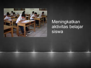 Meningkatkan 
aktivitas belajar 
siswa 
 