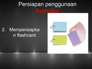 Persiapan penggunaan 
2. Mempersiapka 
n flashcard 
flashcard 
 