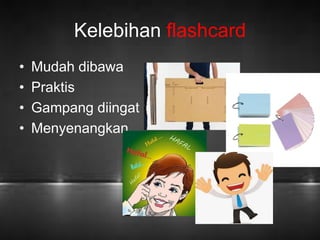 Kelebihan flashcard 
• Mudah dibawa 
• Praktis 
• Gampang diingat 
• Menyenangkan 
 