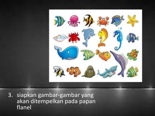 3. siapkan gambar-gambar yang 
akan ditempelkan pada papan 
flanel 
 